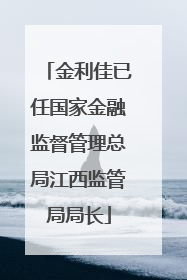 金利佳已任国家金融监督管理总局江西监管局局长