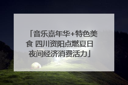 音乐嘉年华+特色美食 四川资阳点燃夏日夜间经济消费活力