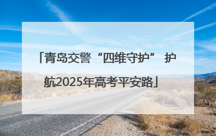 青岛交警“四维守护” 护航2025年高考平安路