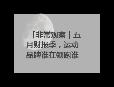 非常观察｜五月财报季，运动品牌谁在领跑谁在掉队