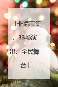非遗市集、33场演出、全民舞台