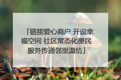 链接爱心商户 开设幸福空间 社区常态化便民服务传递邻里温情