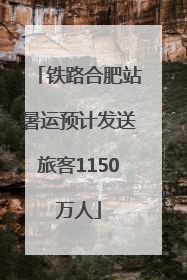 铁路合肥站暑运预计发送旅客1150万人