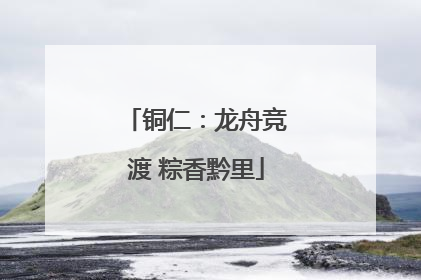 铜仁：龙舟竞渡 粽香黔里