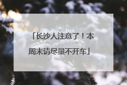 长沙人注意了！本周末请尽量不开车