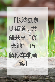 长沙县泉塘街道：共建共享“资金池” 巧解停车难顽疾