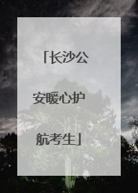 长沙公安暖心护航考生