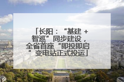 长阳：“基建 + 智巡”同步建设，全省首座“即投即启”变电站正式投运