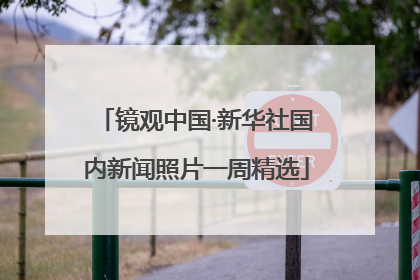 镜观中国·新华社国内新闻照片一周精选