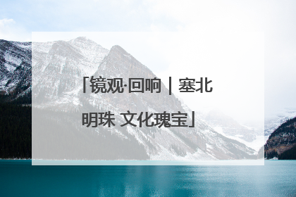 镜观·回响｜塞北明珠 文化瑰宝