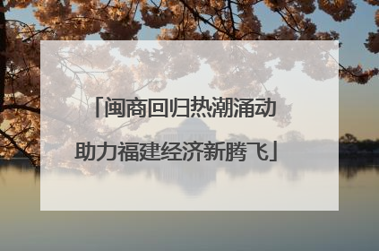闽商回归热潮涌动 助力福建经济新腾飞