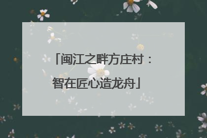闽江之畔方庄村：智在匠心造龙舟