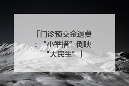 门诊预交金退费：“小举措”倒映“大民生”