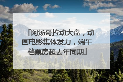 阿汤哥拉动大盘，动画电影集体发力，端午档票房超去年同期