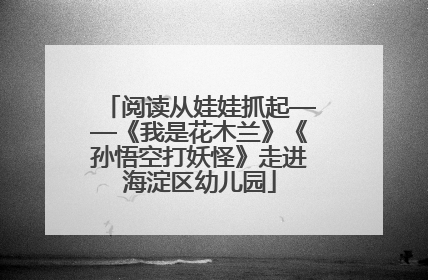阅读从娃娃抓起——《我是花木兰》《孙悟空打妖怪》走进海淀区幼儿园