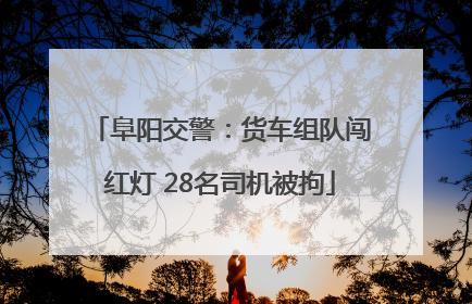 阜阳交警：货车组队闯红灯 28名司机被拘
