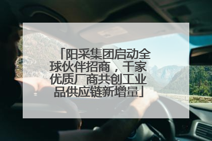 阳采集团启动全球伙伴招商，千家优质厂商共创工业品供应链新增量