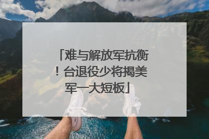 难与解放军抗衡！台退役少将揭美军一大短板