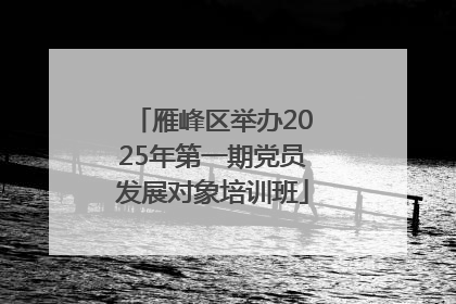 雁峰区举办2025年第一期党员发展对象培训班