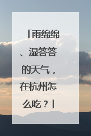 雨绵绵、湿答答的天气，在杭州怎么吃？