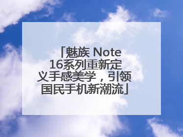 魅族 Note 16系列重新定义手感美学，引领国民手机新潮流
