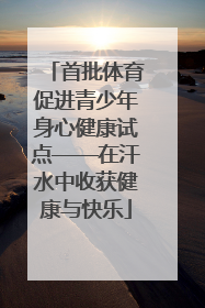 首批体育促进青少年身心健康试点——在汗水中收获健康与快乐