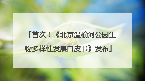 首次！《北京温榆河公园生物多样性发展白皮书》发布