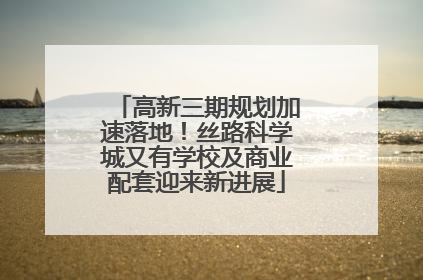 高新三期规划加速落地！丝路科学城又有学校及商业配套迎来新进展