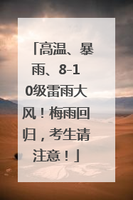 高温、暴雨、8-10级雷雨大风！梅雨回归，考生请注意！
