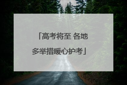 高考将至 各地多举措暖心护考