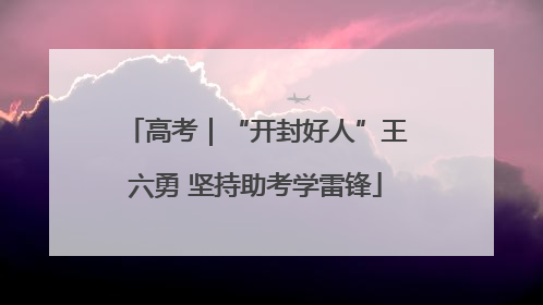 高考｜“开封好人”王六勇 坚持助考学雷锋