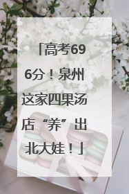 高考696分！泉州这家四果汤店“养”出北大娃！