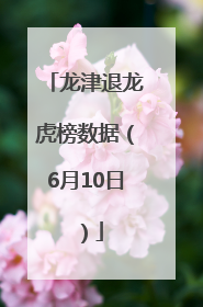 龙津退龙虎榜数据（6月10日）