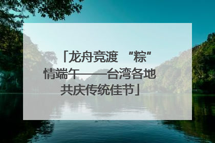 龙舟竞渡 “粽”情端午——台湾各地共庆传统佳节