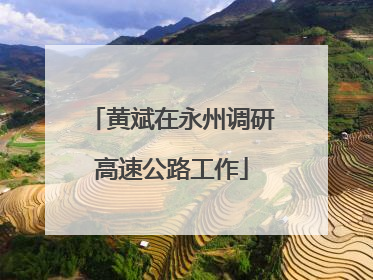 黄斌在永州调研高速公路工作