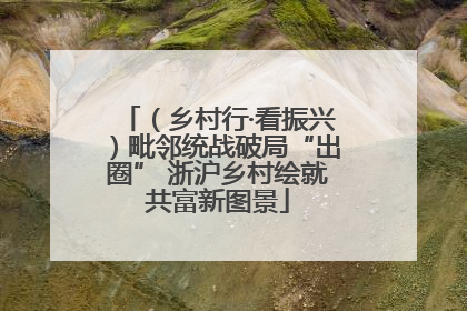 （乡村行·看振兴）毗邻统战破局“出圈” 浙沪乡村绘就共富新图景