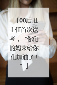 00后班主任首次送考，“你们的妈来给你们加油了！”