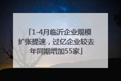 1-4月临沂企业规模扩张提速，过亿企业较去年同期增加55家