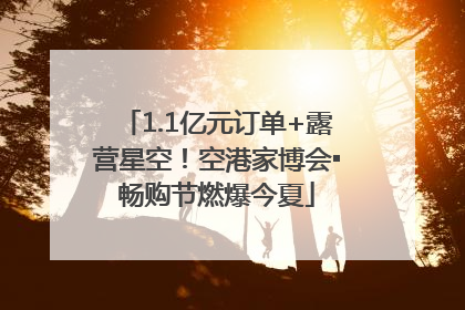 1.1亿元订单+露营星空！空港家博会▪畅购节燃爆今夏