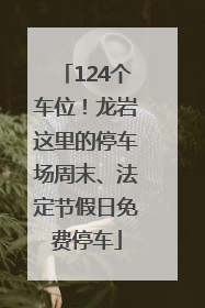 124个车位！龙岩这里的停车场周末、法定节假日免费停车