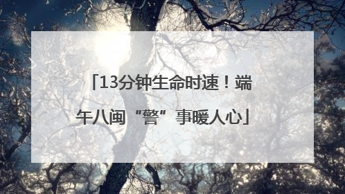 13分钟生命时速！端午八闽“警”事暖人心