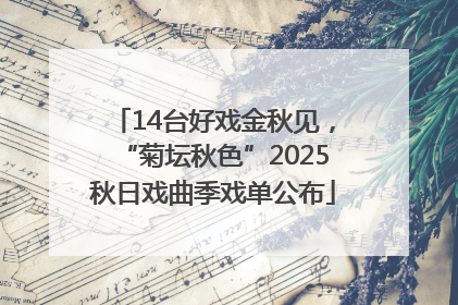 14台好戏金秋见，“菊坛秋色”2025秋日戏曲季戏单公布