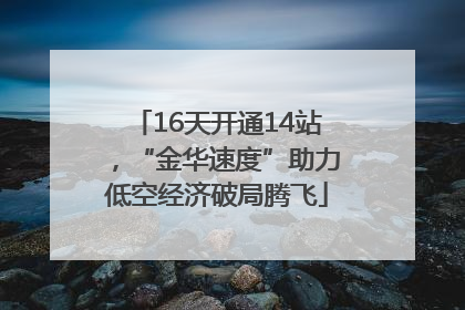 16天开通14站，“金华速度”助力低空经济破局腾飞