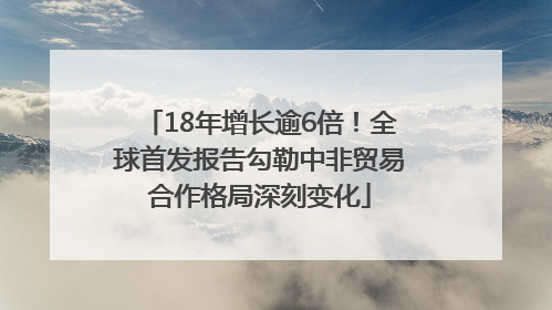 18年增长逾6倍！全球首发报告勾勒中非贸易合作格局深刻变化