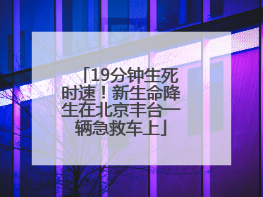 19分钟生死时速！新生命降生在北京丰台一辆急救车上