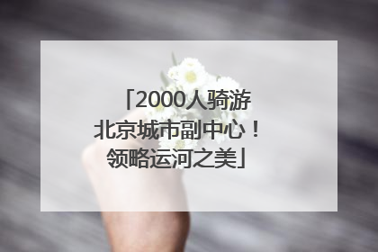 2000人骑游北京城市副中心！领略运河之美