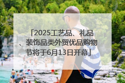2025工艺品、礼品、装饰品类外贸优品购物节将于6月13日开幕