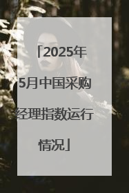 2025年5月中国采购经理指数运行情况