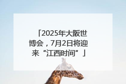 2025年大阪世博会，7月2日将迎来“江西时间”