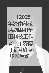 2025年济南科技活动周和全国科技工作者日（济南）活动在起步区启动